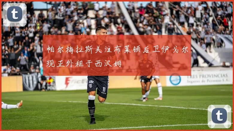 帕尔梅拉斯关注布莱顿后卫伊戈尔现正外租于西汉姆