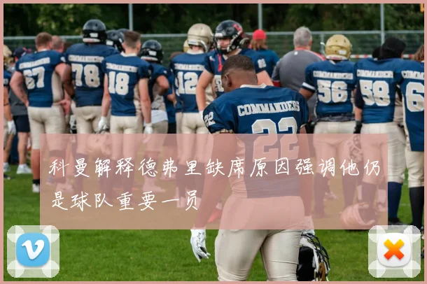 科曼解释德弗里缺席原因强调他仍是球队重要一员