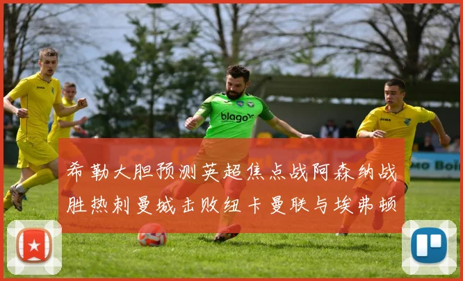 希勒大胆预测英超焦点战阿森纳战胜热刺曼城击败纽卡曼联与埃弗顿握手言和