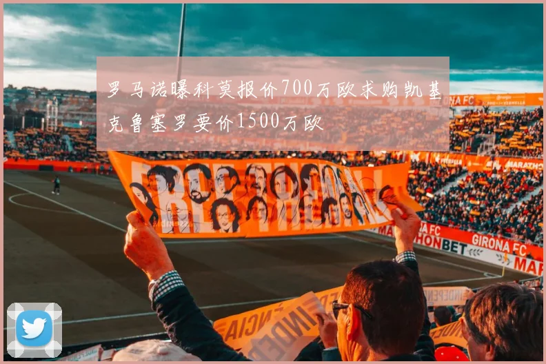 罗马诺曝科莫报价700万欧求购凯基克鲁塞罗要价1500万欧