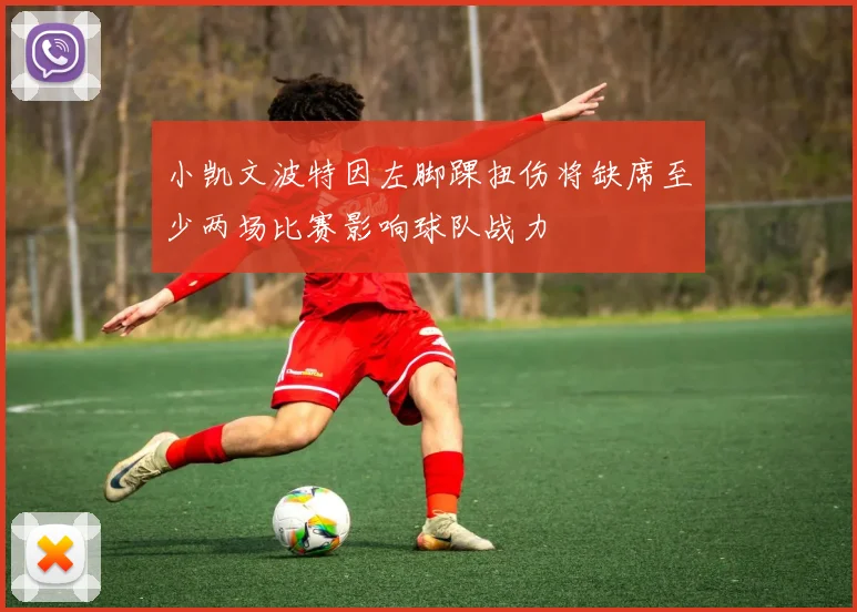 小凯文波特因左脚踝扭伤将缺席至少两场比赛影响球队战力