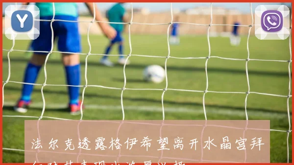 法尔克透露格伊希望离开水晶宫拜仁对其表现出浓厚兴趣